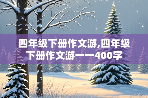 四年级下册作文游,四年级下册作文游一一400字