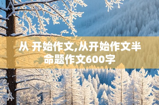 从 开始作文,从开始作文半命题作文600字