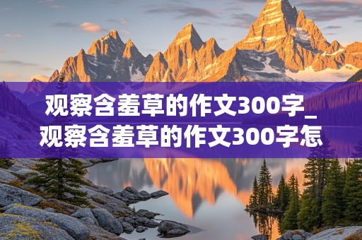 观察含羞草的作文300字_观察含羞草的作文300字怎么写