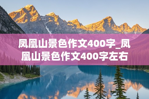 凤凰山景色作文400字_凤凰山景色作文400字左右