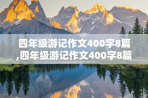 四年级游记作文400字8篇,四年级游记作文400字8篇杭州西湖