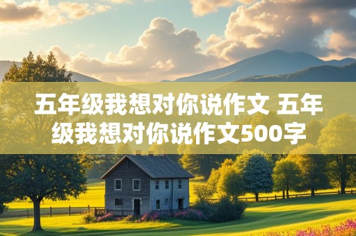 五年级我想对你说作文 五年级我想对你说作文500字