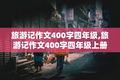 旅游记作文400字四年级,旅游记作文400字四年级上册