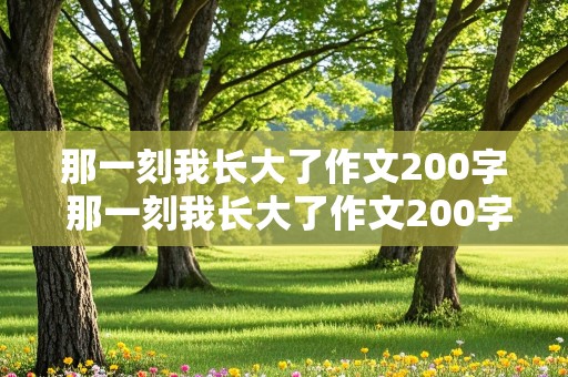 那一刻我长大了作文200字 那一刻我长大了作文200字左右