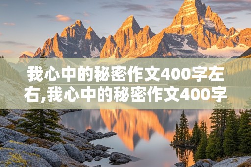 我心中的秘密作文400字左右,我心中的秘密作文400字左右四年级