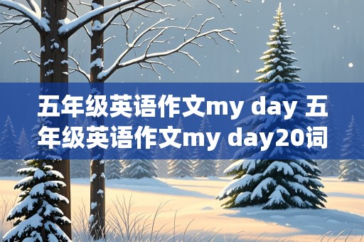 五年级英语作文my day 五年级英语作文my day20词