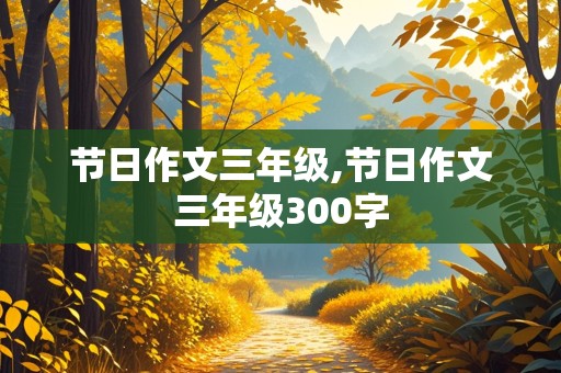 节日作文三年级,节日作文三年级300字