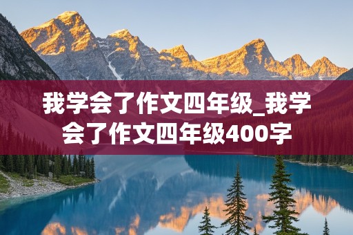 我学会了作文四年级_我学会了作文四年级400字