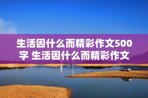 生活因什么而精彩作文500字 生活因什么而精彩作文500字六年级下册