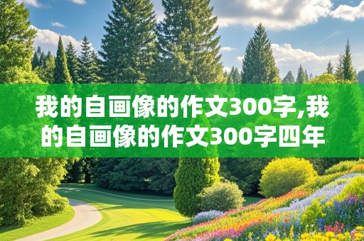 我的自画像的作文300字,我的自画像的作文300字四年级