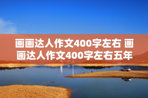 画画达人作文400字左右 画画达人作文400字左右五年级