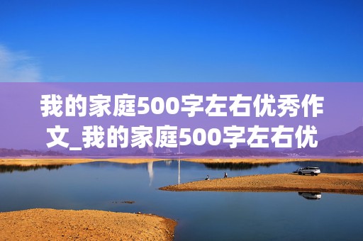 我的家庭500字左右优秀作文_我的家庭500字左右优秀作文初一