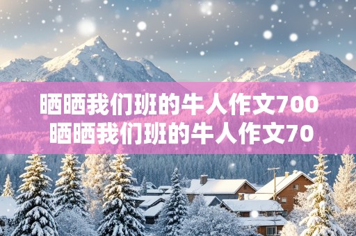 晒晒我们班的牛人作文700 晒晒我们班的牛人作文700字作文