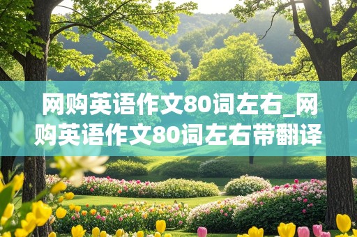 网购英语作文80词左右_网购英语作文80词左右带翻译