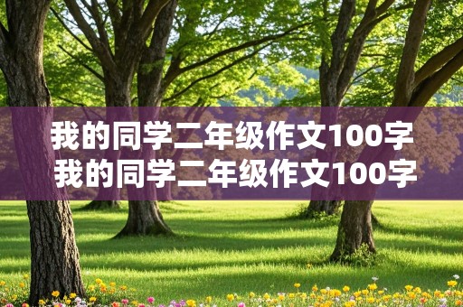 我的同学二年级作文100字 我的同学二年级作文100字男