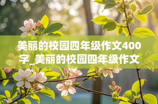 美丽的校园四年级作文400字_美丽的校园四年级作文400字优秀