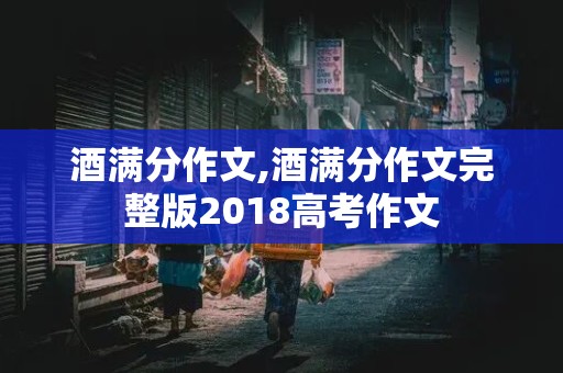 酒满分作文,酒满分作文完整版2018高考作文