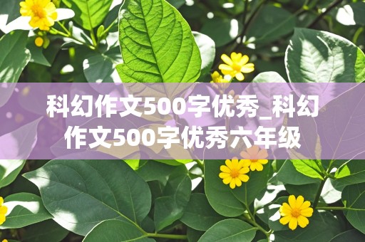 科幻作文500字优秀_科幻作文500字优秀六年级