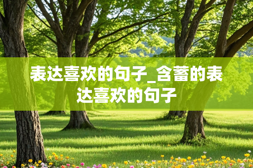 表达喜欢的句子_含蓄的表达喜欢的句子