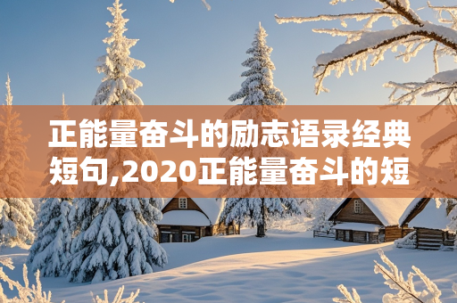 正能量奋斗的励志语录经典短句,2020正能量奋斗的短句