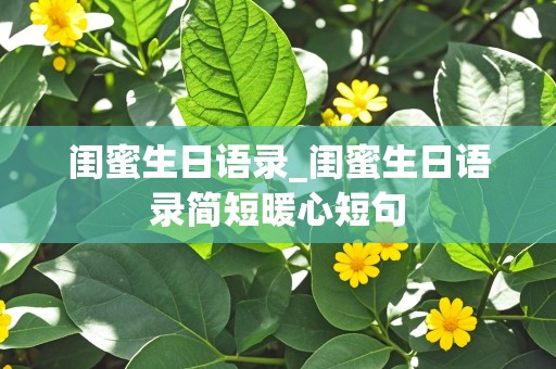 闺蜜生日语录_闺蜜生日语录简短暖心短句