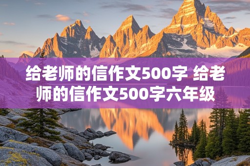 给老师的信作文500字 给老师的信作文500字六年级