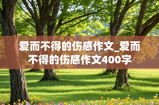 爱而不得的伤感作文_爱而不得的伤感作文400字