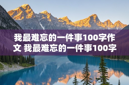 我最难忘的一件事100字作文 我最难忘的一件事100字作文三年级