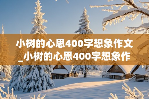 小树的心思400字想象作文_小树的心思400字想象作文三年级下册