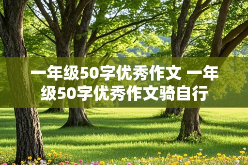 一年级50字优秀作文 一年级50字优秀作文骑自行