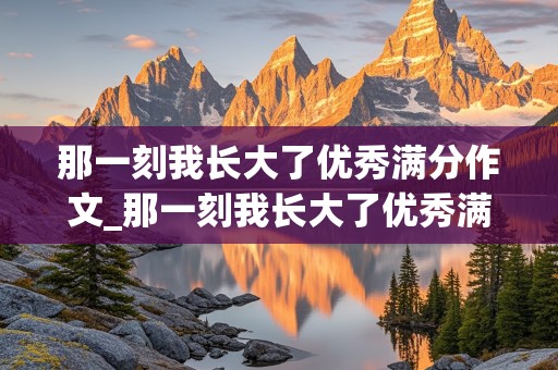 那一刻我长大了优秀满分作文_那一刻我长大了优秀满分作文400