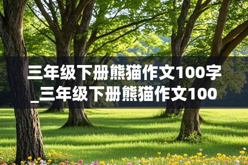 三年级下册熊猫作文100字_三年级下册熊猫作文100字怎么写