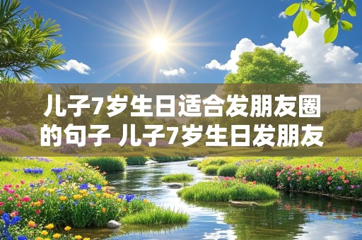 儿子7岁生日适合发朋友圈的句子 儿子7岁生日发朋友圈的精美句子