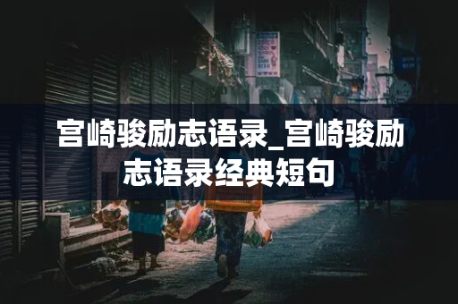 宫崎骏励志语录_宫崎骏励志语录经典短句