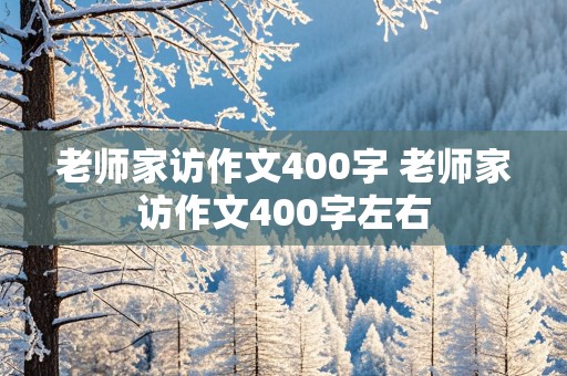 老师家访作文400字 老师家访作文400字左右