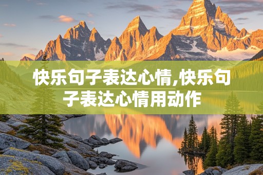 快乐句子表达心情,快乐句子表达心情用动作