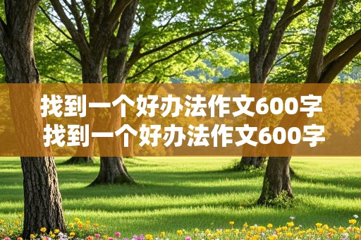 找到一个好办法作文600字 找到一个好办法作文600字初中