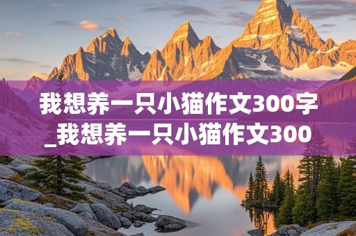 我想养一只小猫作文300字_我想养一只小猫作文300字二年级