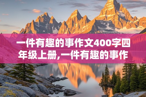 一件有趣的事作文400字四年级上册,一件有趣的事作文400字四年级上册还要有好词好句