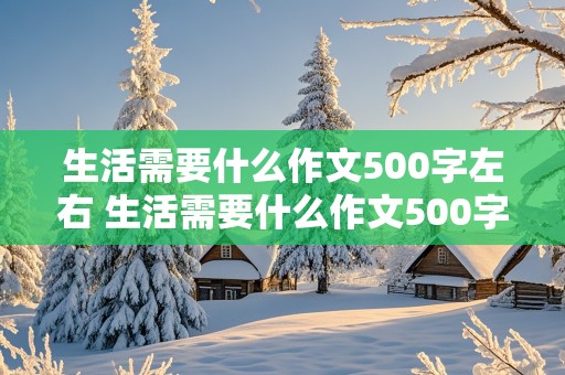 生活需要什么作文500字左右 生活需要什么作文500字左右六年级