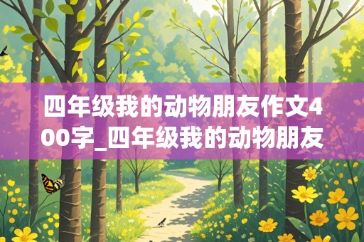 四年级我的动物朋友作文400字_四年级我的动物朋友作文400字小狗