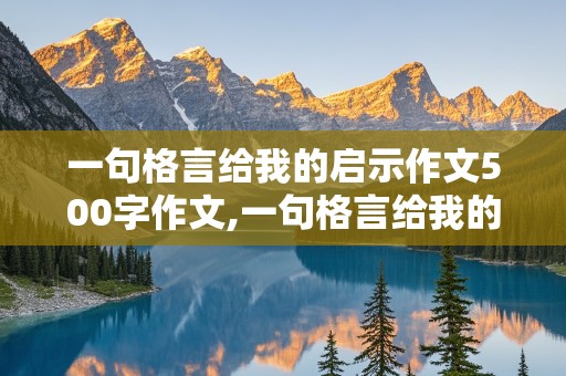 一句格言给我的启示作文500字作文,一句格言给我的启示作文500字作文具体事例