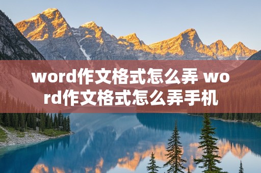 word作文格式怎么弄 word作文格式怎么弄手机