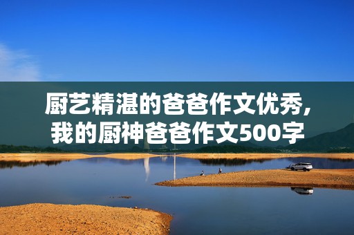 厨艺精湛的爸爸作文优秀,我的厨神爸爸作文500字