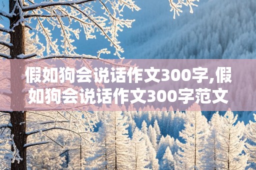 假如狗会说话作文300字,假如狗会说话作文300字范文