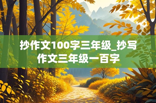 抄作文100字三年级_抄写作文三年级一百字