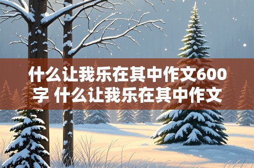 什么让我乐在其中作文600字 什么让我乐在其中作文600字初中