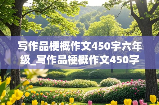 写作品梗概作文450字六年级_写作品梗概作文450字六年级鲁滨逊漂流记