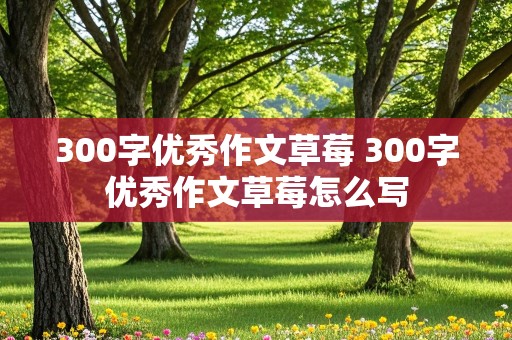 300字优秀作文草莓 300字优秀作文草莓怎么写