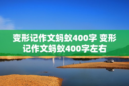 变形记作文蚂蚁400字 变形记作文蚂蚁400字左右